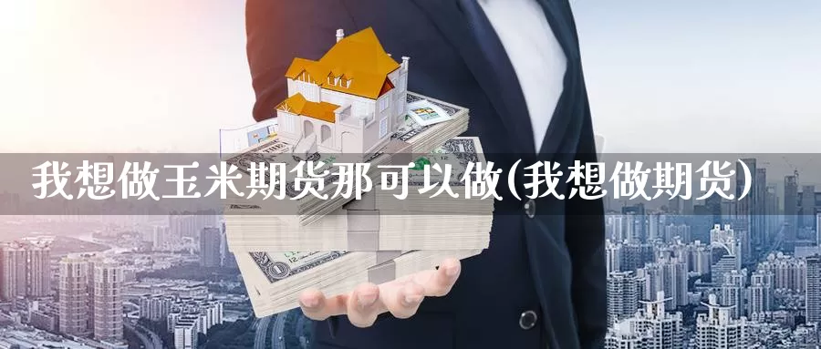 我想做玉米期货那可以做(我想做期货)_https://www.baokan.net_币圈行情_第1张