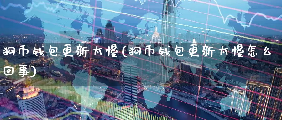 狗币钱包更新太慢(狗币钱包更新太慢怎么回事)_https://www.baokan.net_币圈行情_第1张