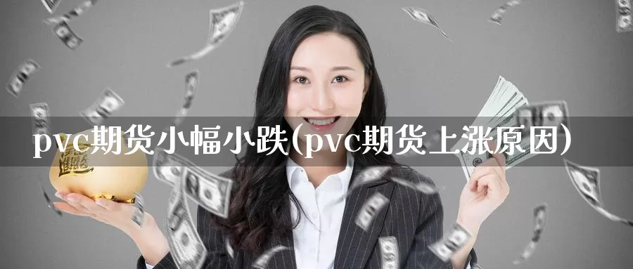 pvc期货小幅小跌(pvc期货上涨原因)_https://www.baokan.net_国际期货_第1张