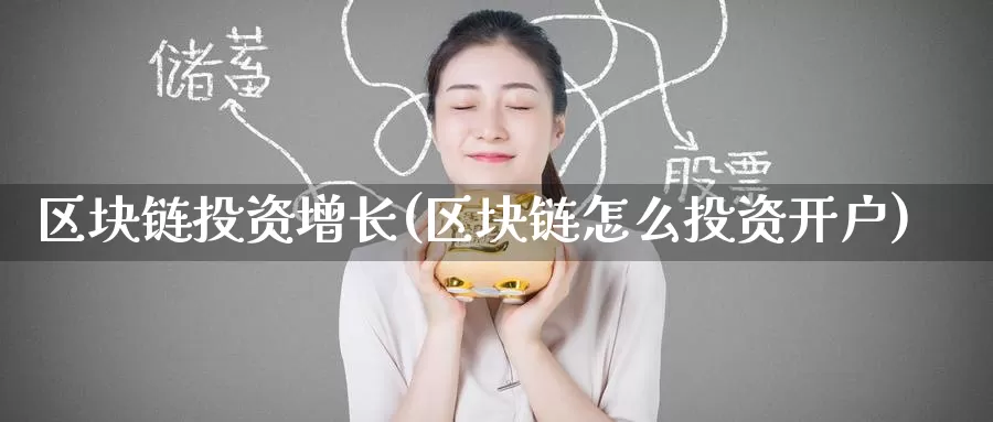 区块链投资增长(区块链怎么投资开户)_https://www.baokan.net_币圈行情_第1张