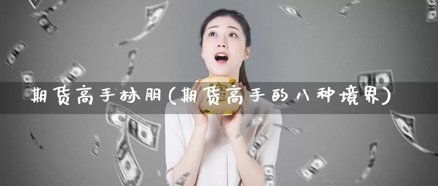 期货高手林朋(期货高手的八种境界)_https://www.baokan.net_期货喊单_第1张