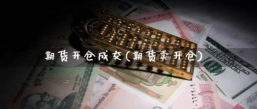 期货开仓成交(期货卖开仓)_https://www.baokan.net_国际期货_第1张