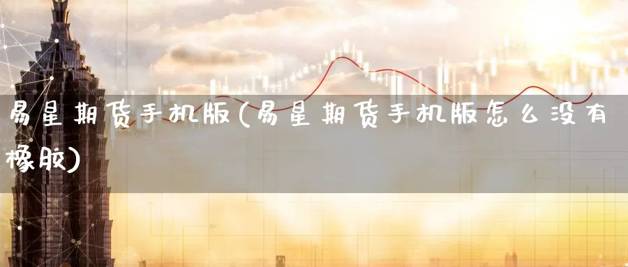 易星期货手机版(易星期货手机版怎么没有橡胶)_https://www.baokan.net_期货培训_第1张