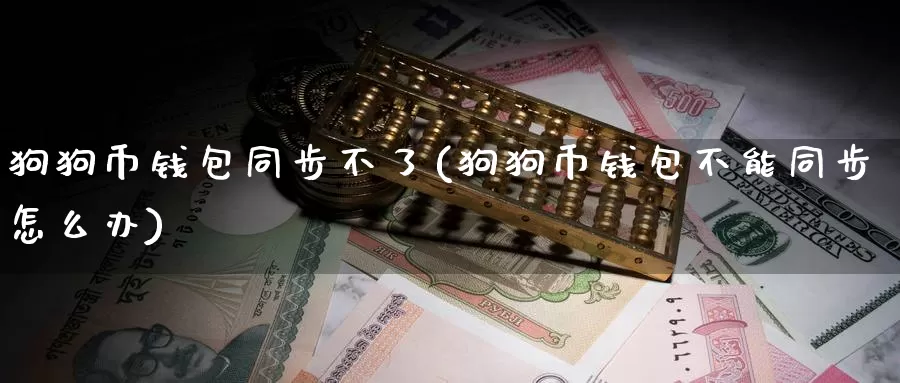 狗狗币钱包同步不了(狗狗币钱包不能同步怎么办)_https://www.baokan.net_币圈行情_第1张