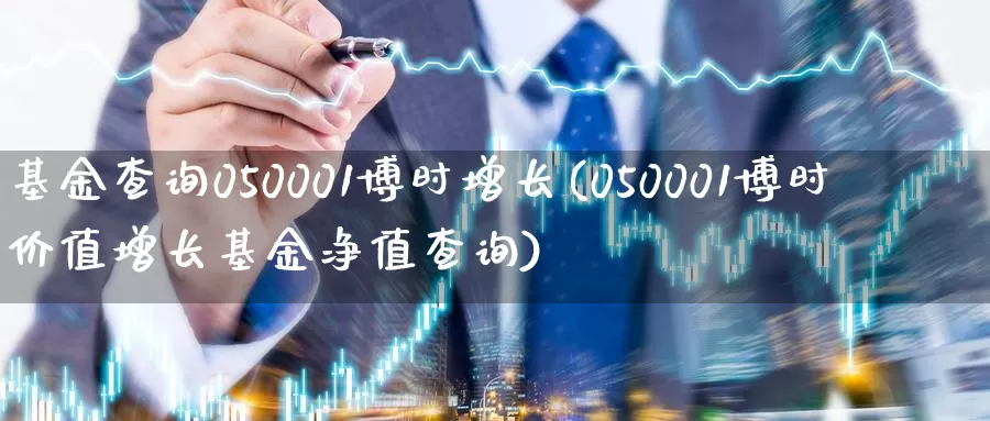 基金查询050001博时增长(050001博时价值增长基金净值查询)_https://www.baokan.net_期货品种_第1张