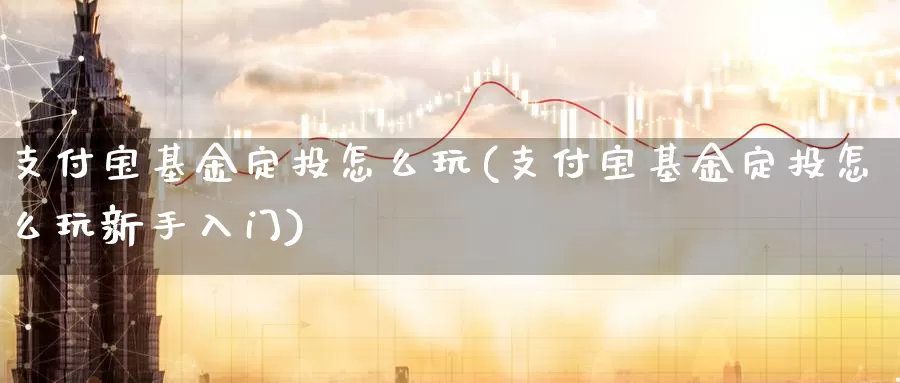 支付宝基金定投怎么玩(支付宝基金定投怎么玩新手入门)_https://www.baokan.net_期货喊单_第1张