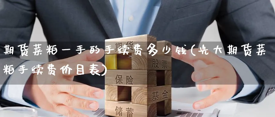 期货菜粕一手的手续费多少钱(光大期货菜粕手续费价目表)_https://www.baokan.net_期货喊单_第1张