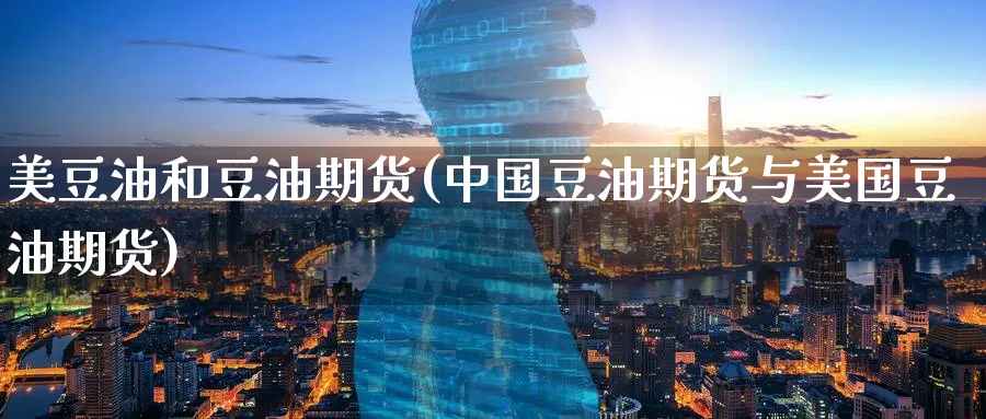 美豆油和豆油期货(中国豆油期货与美国豆油期货)_https://www.baokan.net_期货分析_第1张