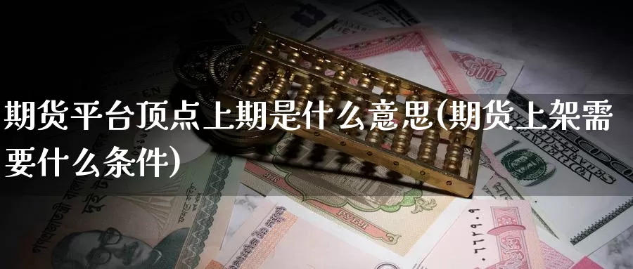 期货平台顶点上期是什么意思(期货上架需要什么条件)_恒生指数_第1张_宝勘金融网 期货平台顶点上期是什么意思(期货上架需要什么条件)_https://www.baokan.net_恒生指数_第1张