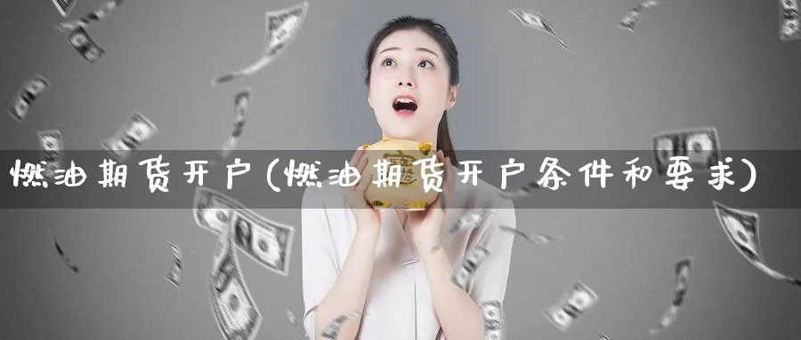燃油期货开户(燃油期货开户条件和要求)_https://www.baokan.net_期货平台_第1张