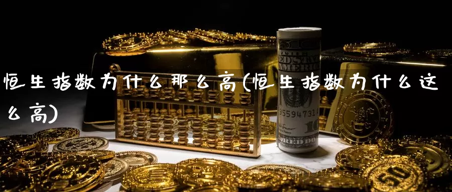恒生指数为什么那么高(恒生指数为什么这么高)_https://www.baokan.net_期货百科_第1张