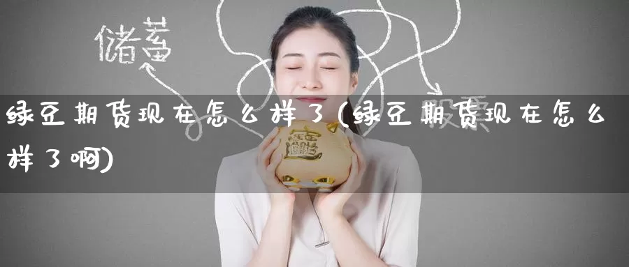 绿豆期货现在怎么样了(绿豆期货现在怎么样了啊)_期货入门_第1张_宝勘金融网 绿豆期货现在怎么样了(绿豆期货现在怎么样了啊)_https://www.baokan.net_期货入门_第1张
