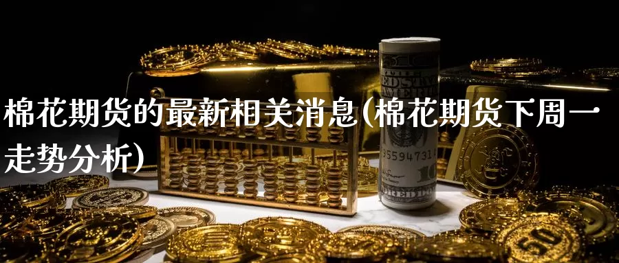 棉花期货的最新相关消息(棉花期货下周一走势分析)_原油期货_第1张_宝勘金融网 棉花期货的最新相关消息(棉花期货下周一走势分析)_https://www.baokan.net_原油期货_第1张