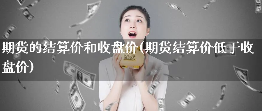 期货的结算价和收盘价(期货结算价低于收盘价)_https://www.baokan.net_期货喊单_第1张