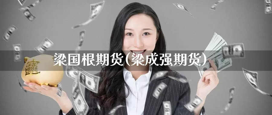梁国根期货(梁成强期货)_https://www.baokan.net_期货百科_第1张