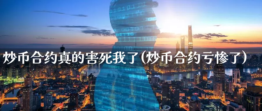 炒币合约真的害死我了(炒币合约亏惨了)_https://www.baokan.net_币圈行情_第1张