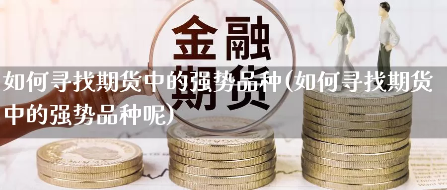 如何寻找期货中的强势品种(如何寻找期货中的强势品种呢)_https://www.baokan.net_期货百科_第1张