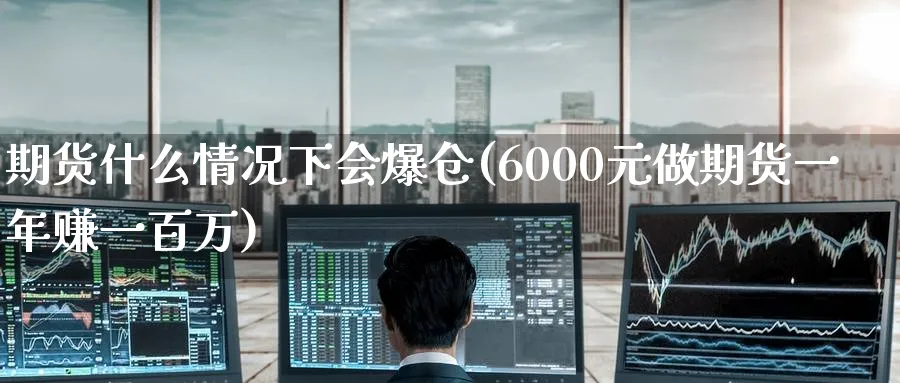 期货什么情况下会爆仓(6000元做期货一年赚一百万)_https://www.baokan.net_黄金期货_第1张