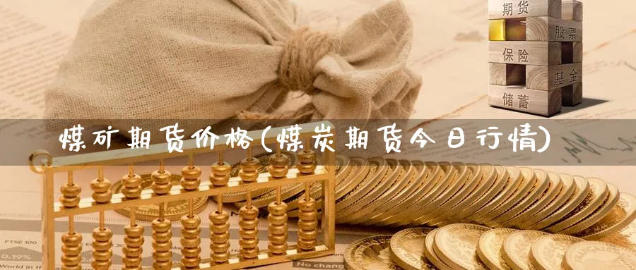 煤矿期货价格(煤炭期货今日行情)_https://www.baokan.net_内盘期货_第1张