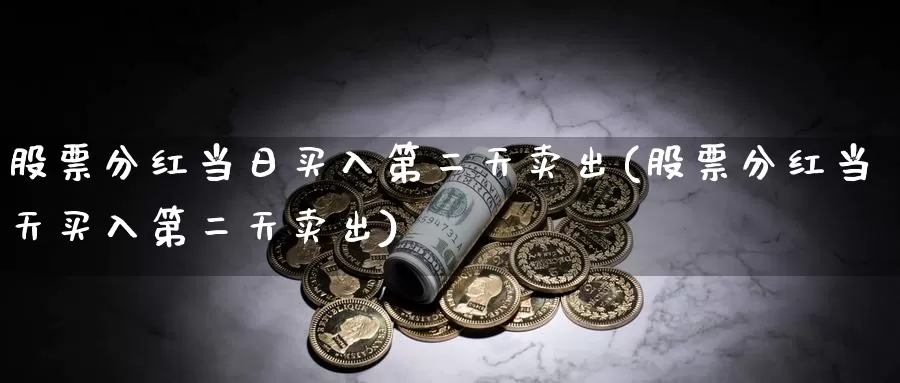 股票分红当日买入第二天卖出(股票分红当天买入第二天卖出)_https://www.baokan.net_恒指期货_第1张