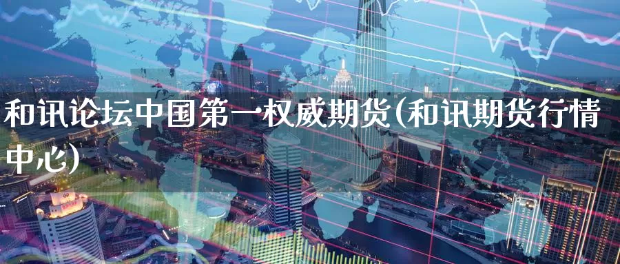 和讯论坛中国第一权威期货(和讯期货行情中心)_https://www.baokan.net_期货公司_第1张