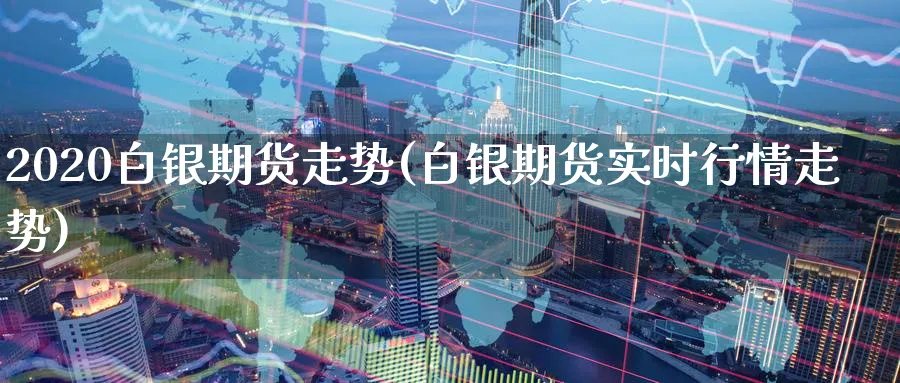 2020白银期货走势(白银期货实时行情走势)_https://www.baokan.net_期货软件_第1张