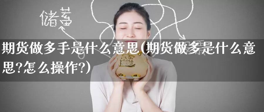 期货做多手是什么意思(期货做多是什么意思?怎么操作?)_期货公司_第1张_宝勘金融网 期货做多手是什么意思(期货做多是什么意思?怎么操作?)_https://www.baokan.net_期货公司_第1张