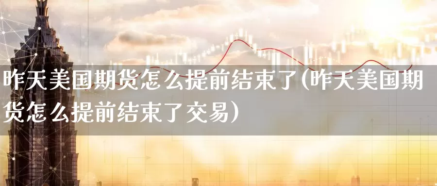 昨天美国期货怎么提前结束了(昨天美国期货怎么提前结束了交易)_https://www.baokan.net_纳指期货_第1张