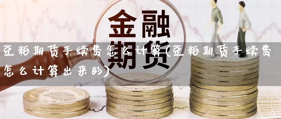 豆粕期货手续费怎么计算(豆粕期货手续费怎么计算出来的)_https://www.baokan.net_期货平台_第1张