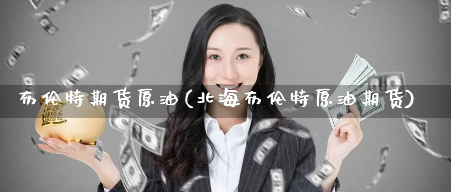 布伦特期货原油(北海布伦特原油期货)_https://www.baokan.net_期货培训_第1张