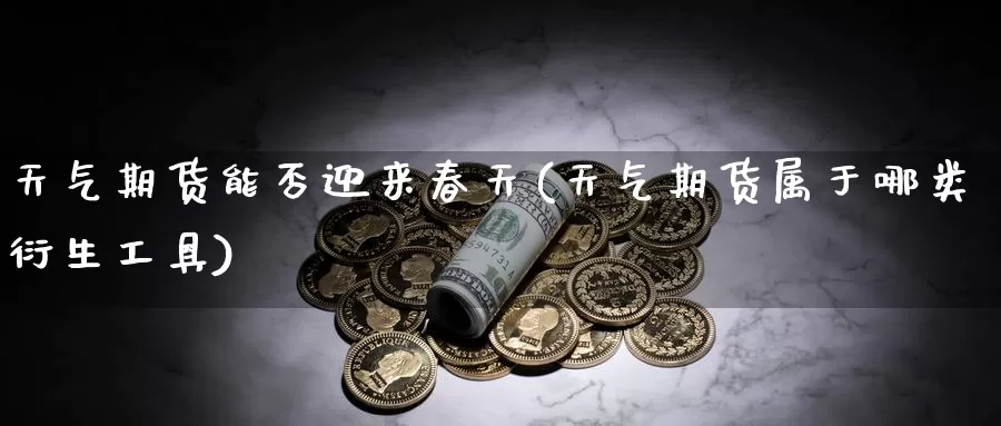 天气期货能否迎来春天(天气期货属于哪类衍生工具)_期货软件_第1张_宝勘金融网 天气期货能否迎来春天(天气期货属于哪类衍生工具)_https://www.baokan.net_期货软件_第1张