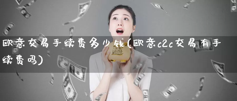 欧意交易手续费多少钱(欧意c2c交易有手续费吗)_https://www.baokan.net_币圈行情_第1张
