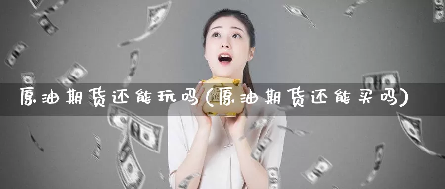 原油期货还能玩吗(原油期货还能买吗)_期货分析_第1张_宝勘金融网 原油期货还能玩吗(原油期货还能买吗)_https://www.baokan.net_期货分析_第1张