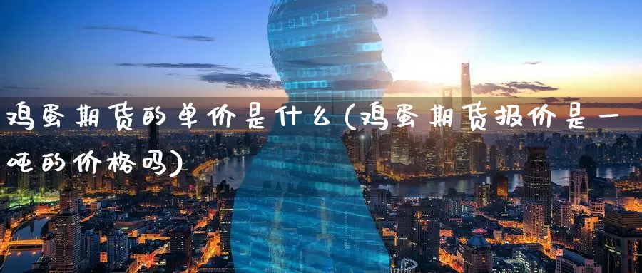鸡蛋期货的单价是什么(鸡蛋期货报价是一吨的价格吗)_原油期货_第1张_宝勘金融网 鸡蛋期货的单价是什么(鸡蛋期货报价是一吨的价格吗)_https://www.baokan.net_原油期货_第1张