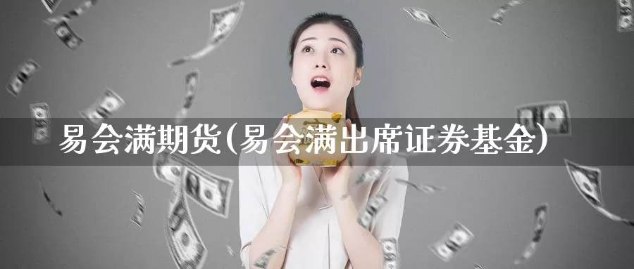 易会满期货(易会满出席证券基金)_https://www.baokan.net_期货品种_第1张