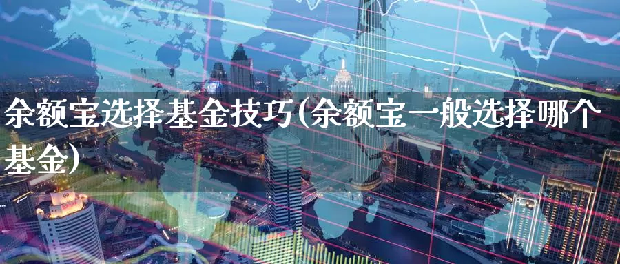 余额宝选择基金技巧(余额宝一般选择哪个基金)_https://www.baokan.net_期货交易_第1张