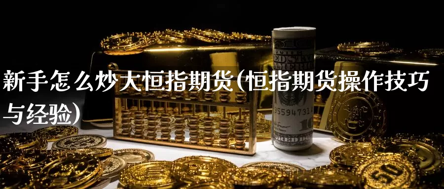 新手怎么炒大恒指期货(恒指期货操作技巧与经验)_期货培训_第1张_宝勘金融网 新手怎么炒大恒指期货(恒指期货操作技巧与经验)_https://www.baokan.net_期货培训_第1张