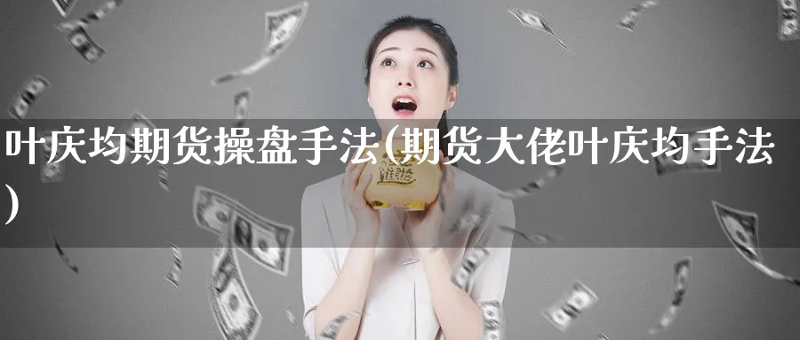 叶庆均期货操盘手法(期货大佬叶庆均手法)_https://www.baokan.net_期货品种_第1张