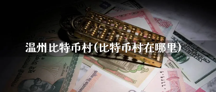 温州比特币村(比特币村在哪里)_https://www.baokan.net_恒指期货_第1张