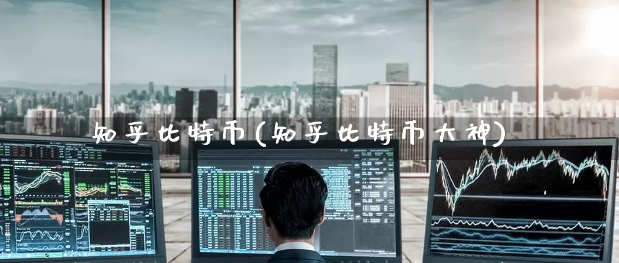 知乎比特币(知乎比特币大神)_https://www.baokan.net_币圈行情_第1张
