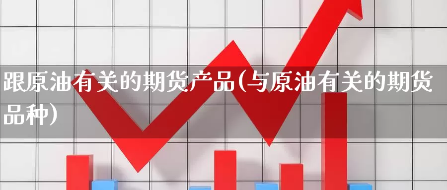 跟原油有关的期货产品(与原油有关的期货品种)_期货交易_第1张_宝勘金融网 跟原油有关的期货产品(与原油有关的期货品种)_https://www.baokan.net_期货交易_第1张