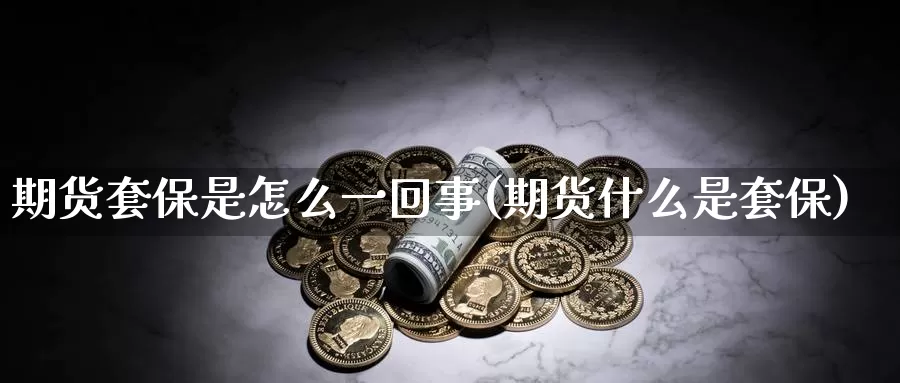 期货套保是怎么一回事(期货什么是套保)_https://www.baokan.net_恒生指数_第1张