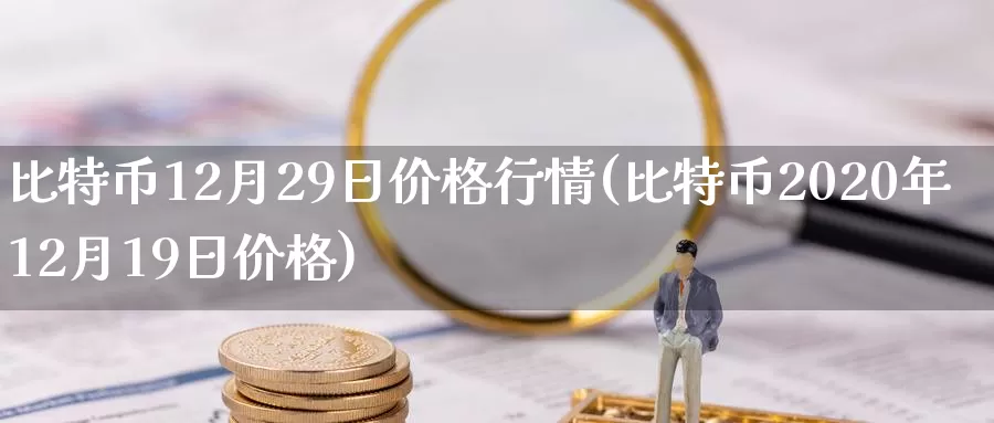 比特币12月29日价格行情(比特币2020年12月19日价格)_https://www.baokan.net_币圈行情_第1张