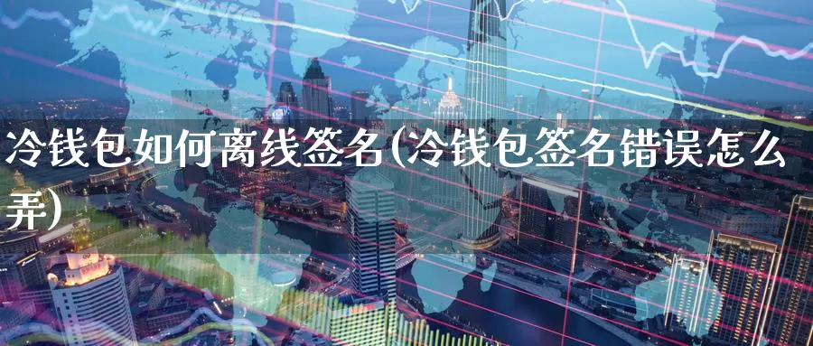 冷钱包如何离线签名(冷钱包签名错误怎么弄)_https://www.baokan.net_币圈行情_第1张