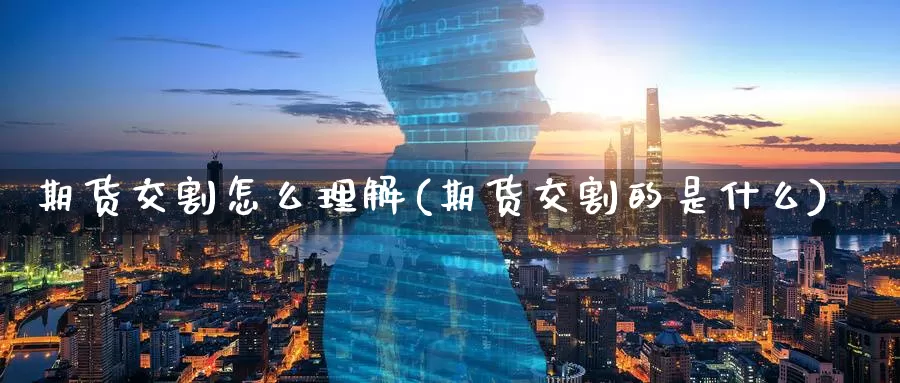 期货交割怎么理解(期货交割的是什么)_https://www.baokan.net_期货品种_第1张