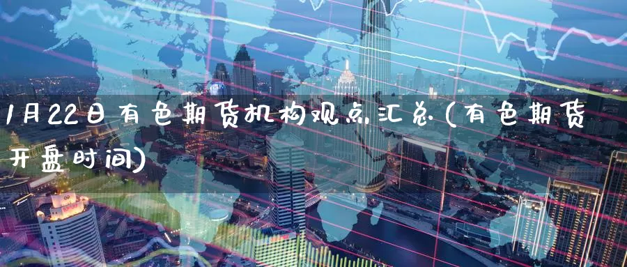 1月22日有色期货机构观点汇总(有色期货开盘时间)_期货喊单_第1张_宝勘金融网 1月22日有色期货机构观点汇总(有色期货开盘时间)_https://www.baokan.net_期货喊单_第1张