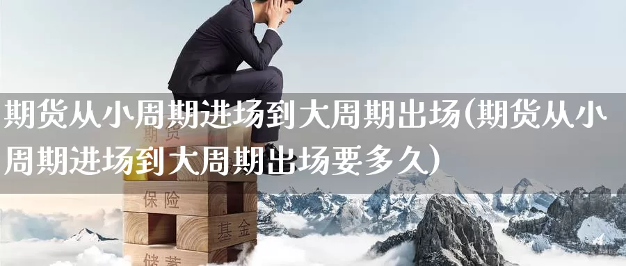 期货从小周期进场到大周期出场(期货从小周期进场到大周期出场要多久)_https://www.baokan.net_黄金期货_第1张