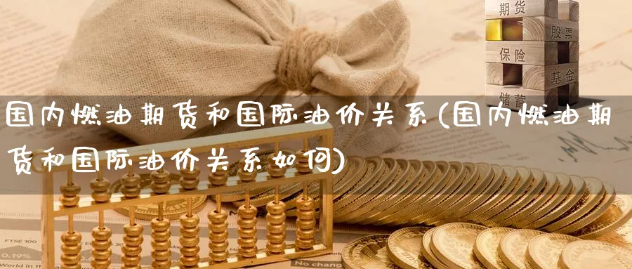国内燃油期货和国际油价关系(国内燃油期货和国际油价关系如何)_https://www.baokan.net_恒指期货_第1张