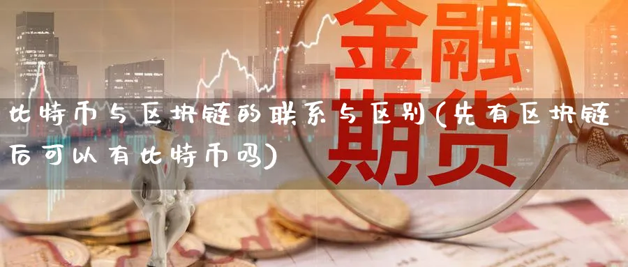 比特币与区块链的联系与区别(先有区块链后可以有比特币吗)_https://www.baokan.net_黄金期货_第1张