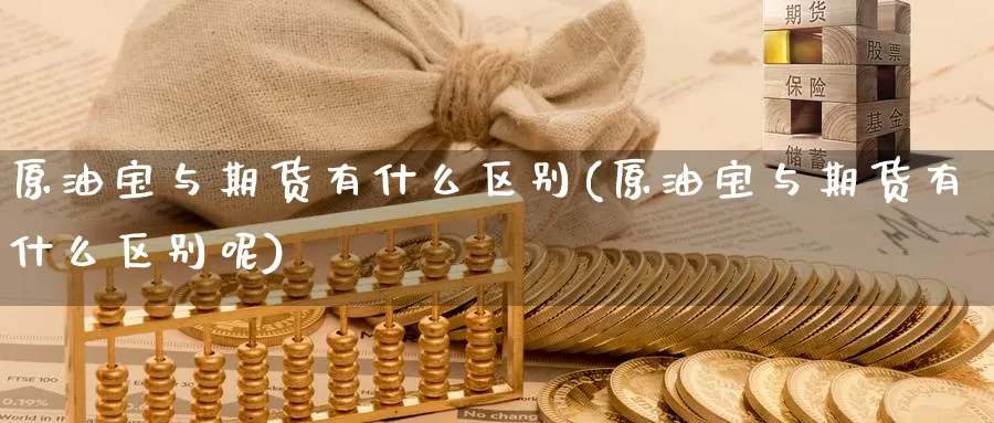 原油宝与期货有什么区别(原油宝与期货有什么区别呢)_期货行情_第1张_宝勘金融网 原油宝与期货有什么区别(原油宝与期货有什么区别呢)_https://www.baokan.net_期货行情_第1张